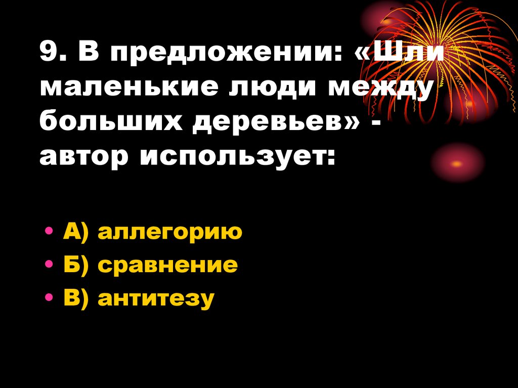 9. В предложении: «Шли маленькие люди между больших деревьев» - автор использует: