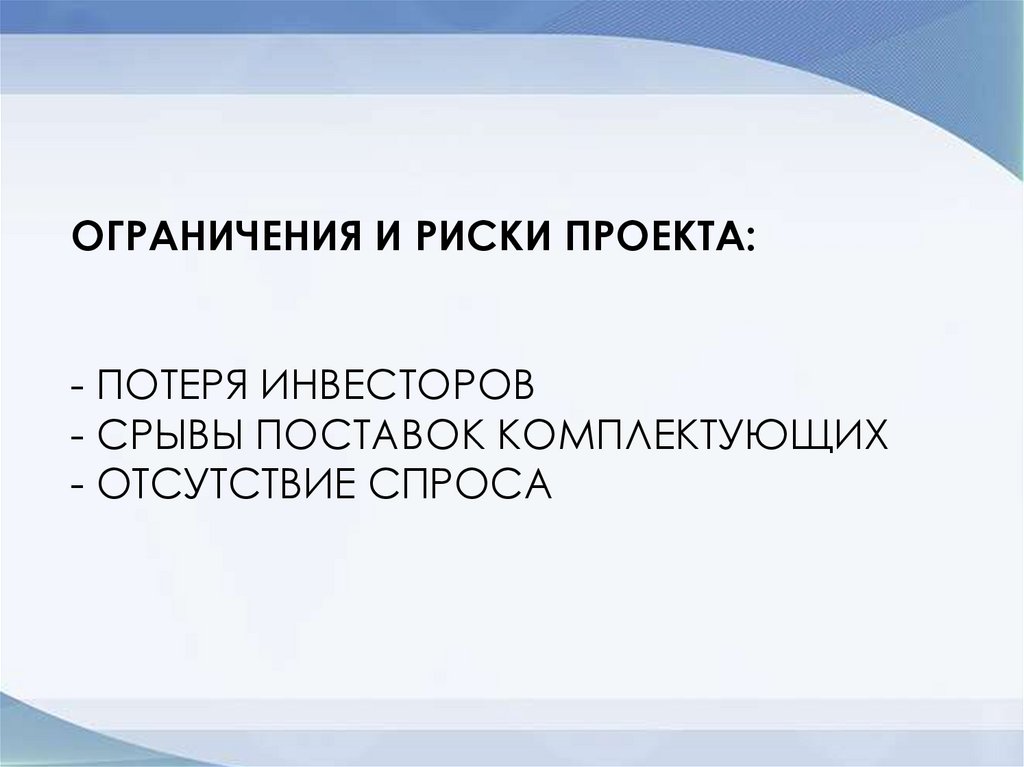 Ограничения и риски проекта: - Потеря инвесторов - Срывы поставок комплектующих - Отсутствие спроса