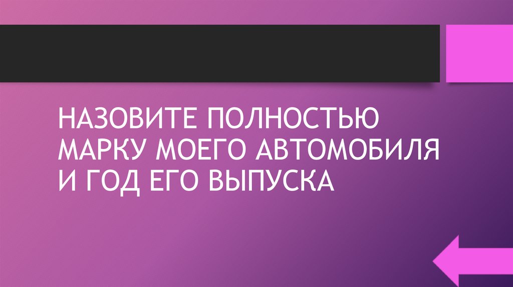 НАЗОВИТЕ ПОЛНОСТЬЮ МАРКУ МОЕГО АВТОМОБИЛЯ И ГОД ЕГО ВЫПУСКА