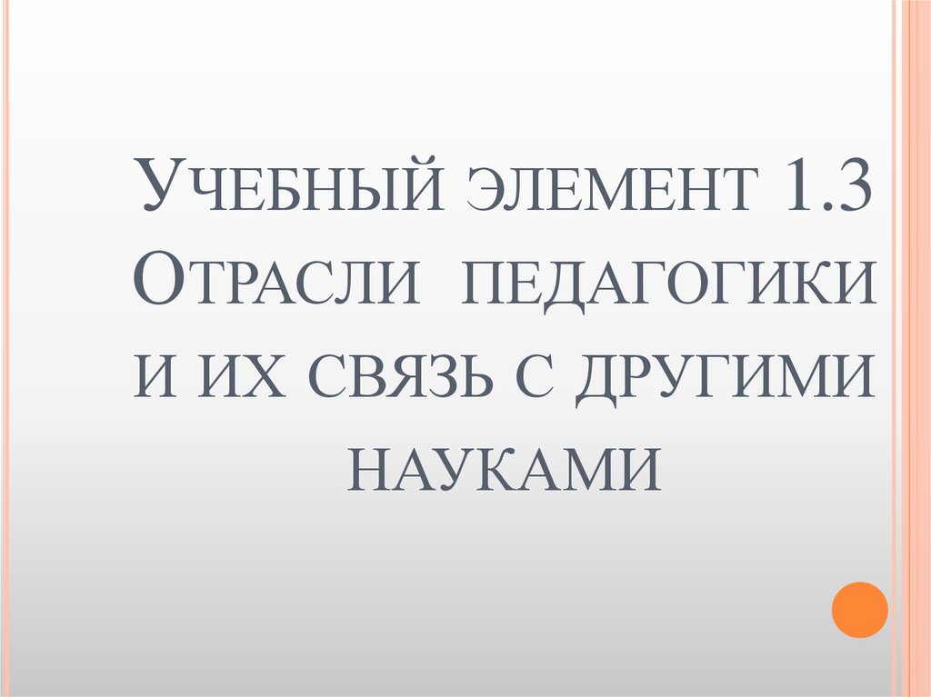 Учебный элемент 1.3 Отрасли педагогики и их связь с другими науками