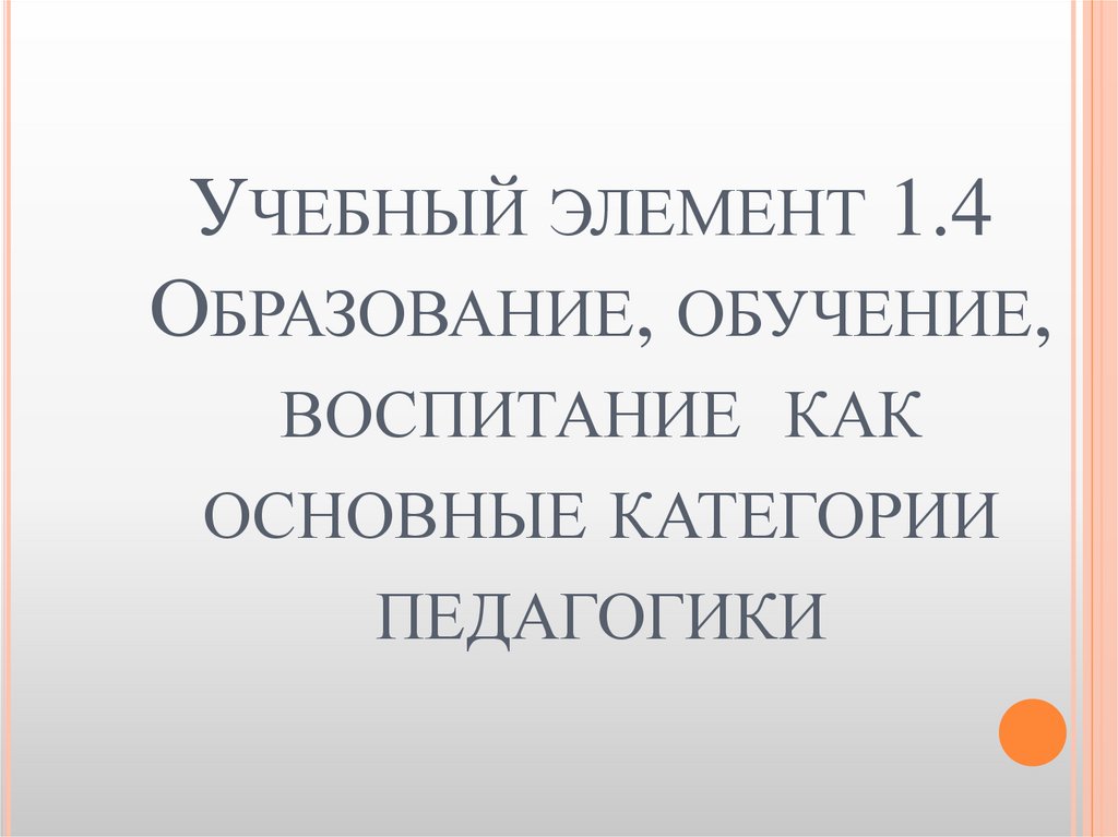 Учебный элемент 1.4  Образование, обучение, воспитание как основные категории педагогики