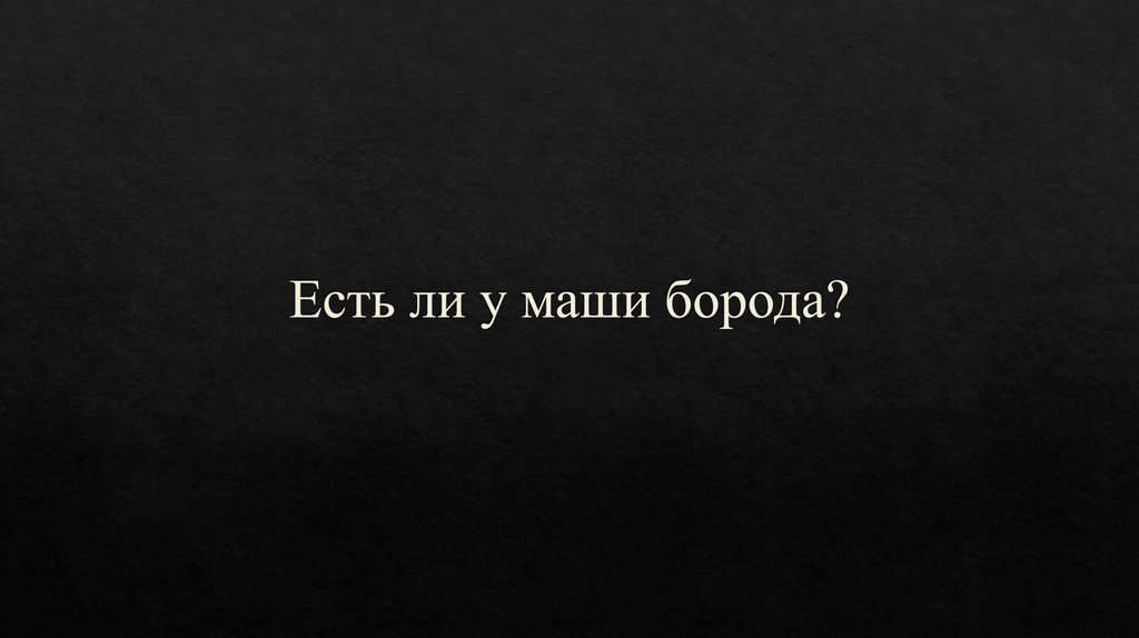 Есть ли у маши борода?