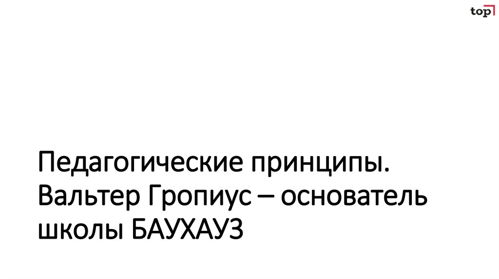 Педагогические принципы. Вальтер Гропиус – основатель школы БАУХАУ3