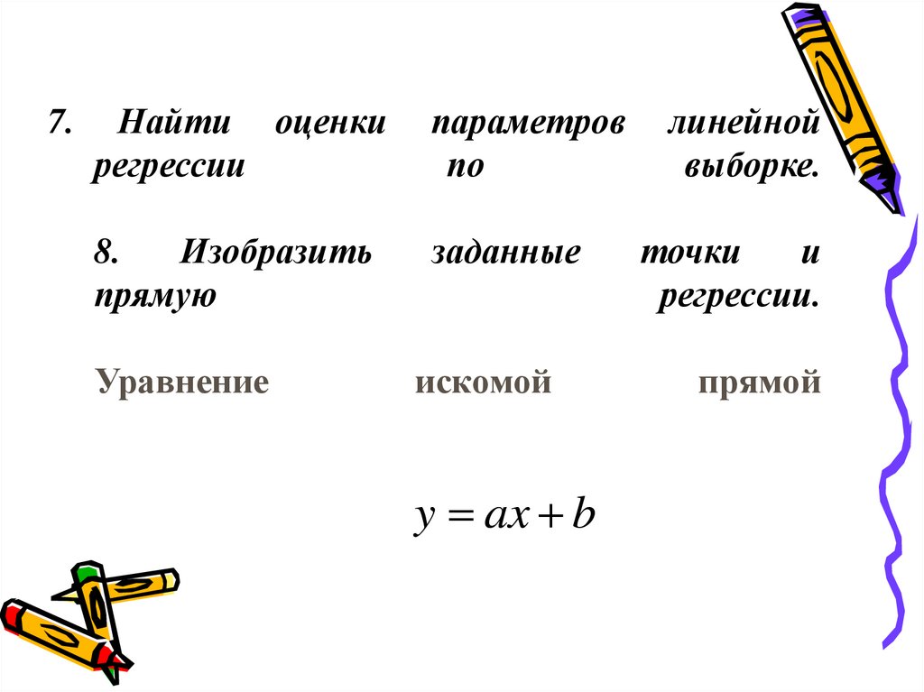 7. Найти оценки параметров линейной регрессии по выборке. 8. Изобразить заданные точки и прямую регрессии. Уравнение искомой