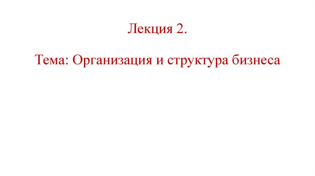 Лекция 2. Тема: Организация и структура бизнеса