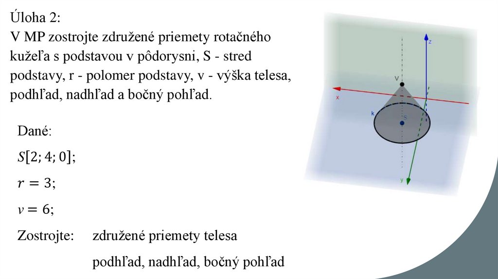 Úloha 2: V MP zostrojte združené priemety rotačného kužeľa s podstavou v pôdorysni, S - stred podstavy, r - polomer podstavy, v