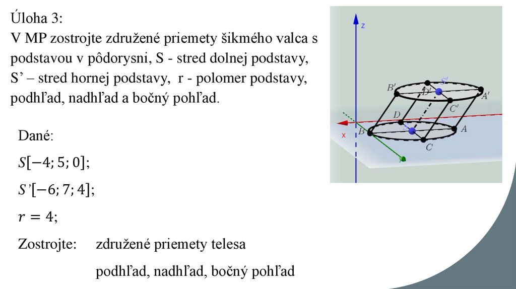 Úloha 3: V MP zostrojte združené priemety šikmého valca s podstavou v pôdorysni, S - stred dolnej podstavy, S’ – stred hornej