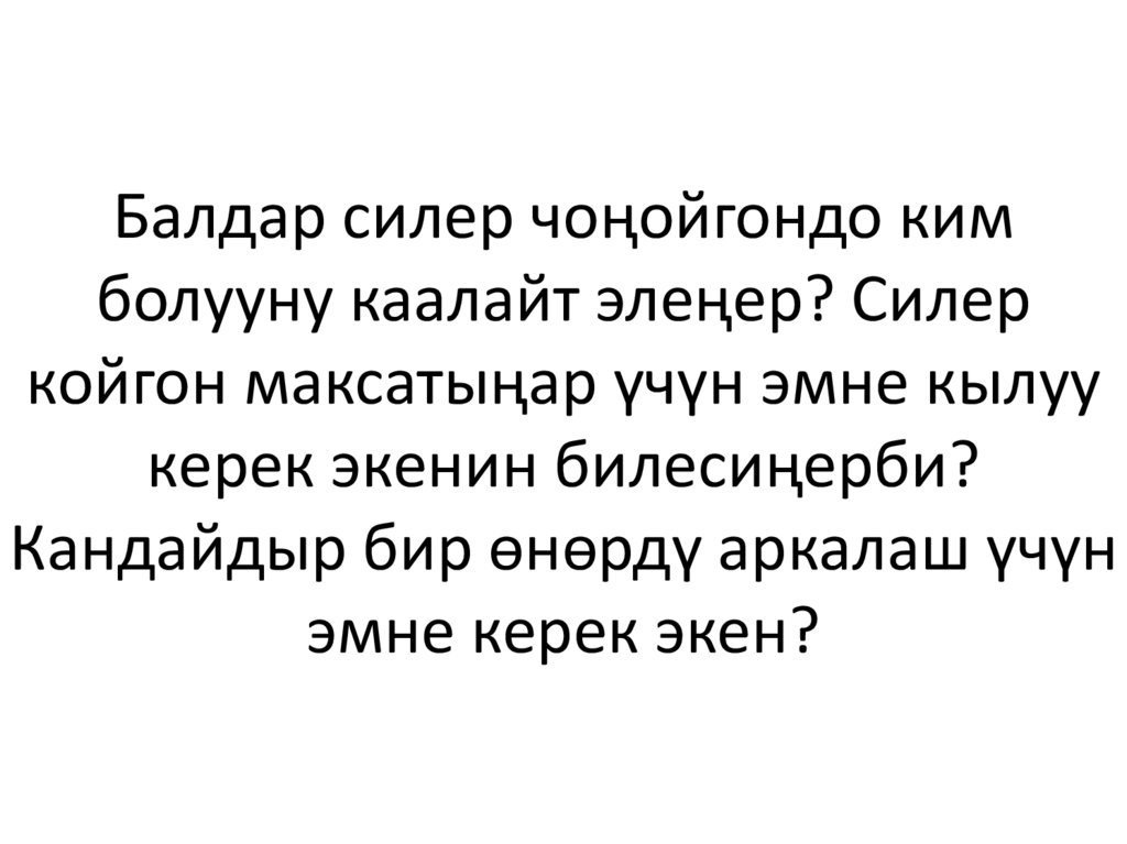 Балдар силер чоңойгондо ким болууну каалайт элеңер? Силер койгон максатыңар үчүн эмне кылуу керек экенин билесиңерби? Кандайдыр