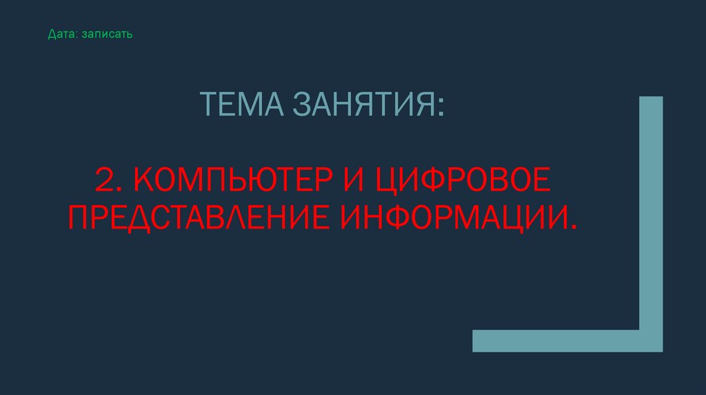 Тема занятия: 2. Компьютер и цифровое представление информации.
