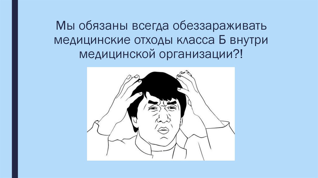 Мы обязаны всегда обеззараживать медицинские отходы класса Б внутри медицинской организации?!