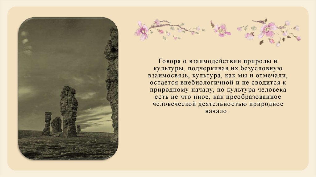 Говоря о взаимодействии природы и культуры, подчеркивая их безусловную взаимосвязь, культура, как мы и отмечали, остается