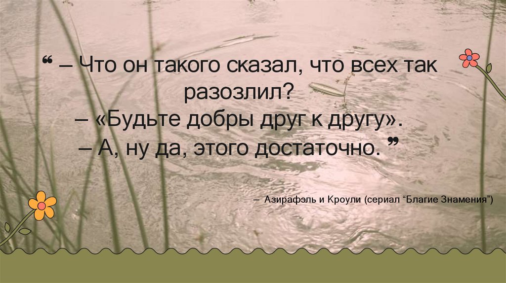 ❝ — Что он такого сказал, что всех так разозлил? — «Будьте добры друг к другу». — А, ну да, этого достаточно. ❞