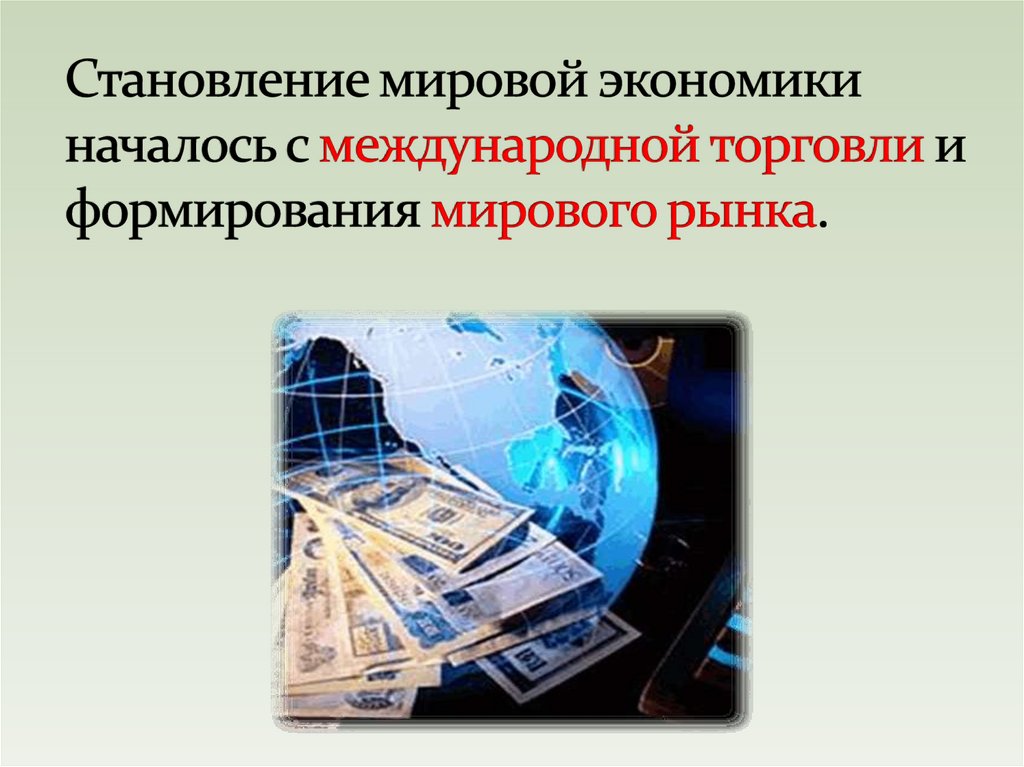 Становление мировой экономики началось с международной торговли и формирования мирового рынка.