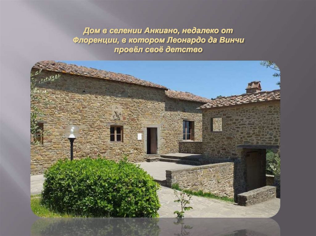 Дом в селении Анкиано, недалеко от Флоренции, в котором Леонардо да Винчи провёл своё детство