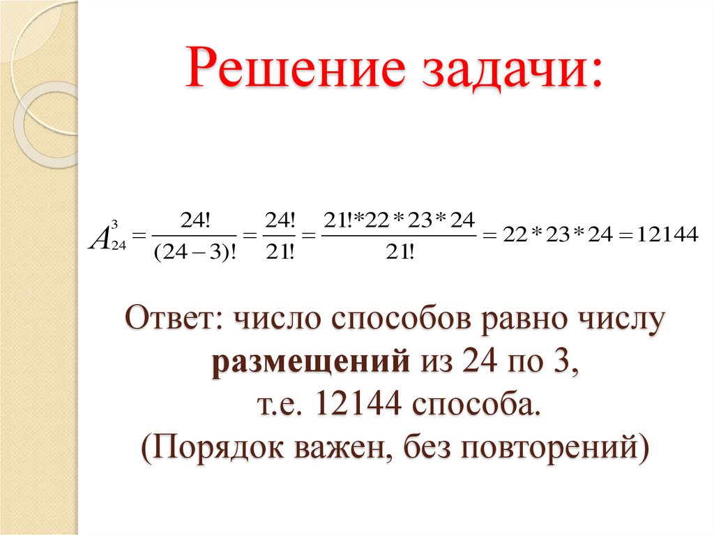 Решение задачи: Ответ: число способов равно числу размещений из 24 по 3, т.е. 12144 способа. (Порядок важен, без повторений)