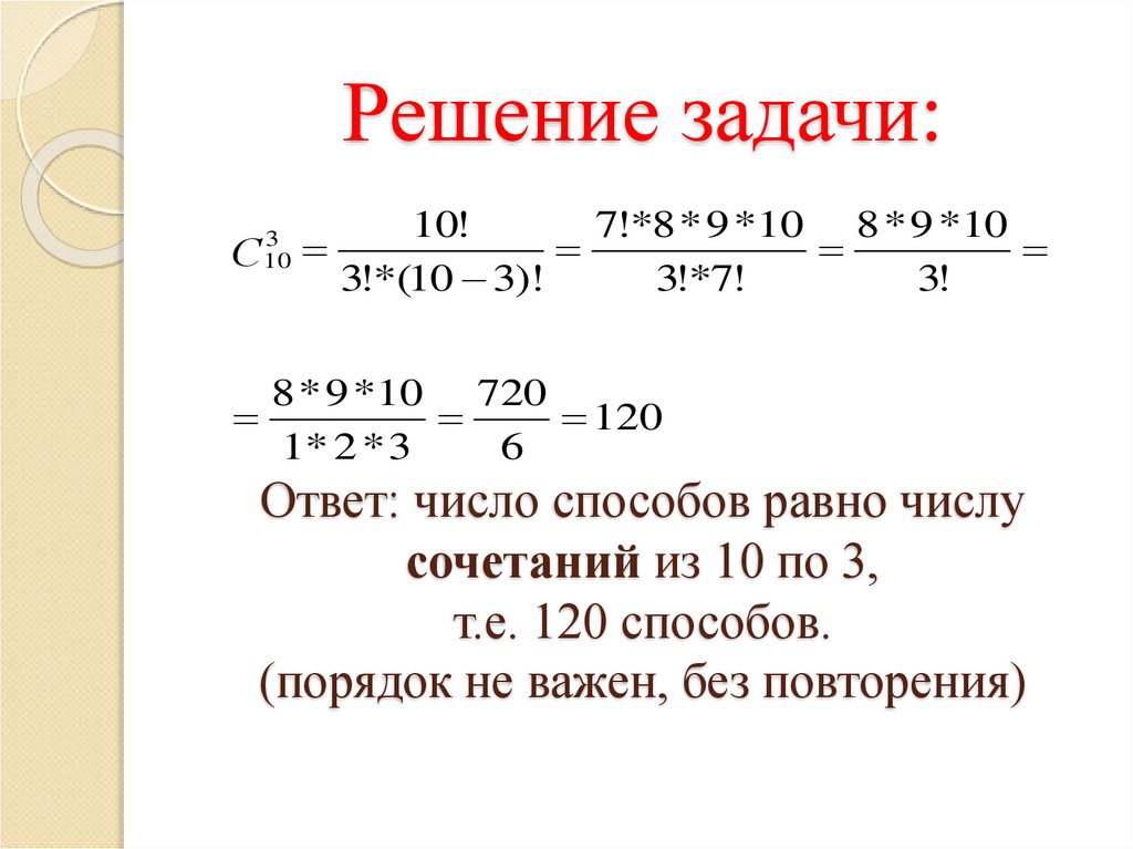 Решение задачи: Ответ: число способов равно числу сочетаний из 10 по 3, т.е. 120 способов. (порядок не важен, без повторения)