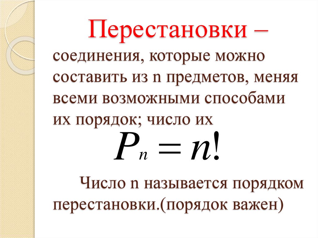Перестановки – соединения, которые можно составить из n предметов, меняя всеми возможными способами их порядок; число их Число