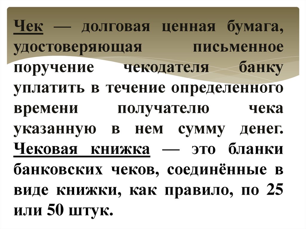Чек — долговая ценная бумага, удостоверяющая письменное поручение чекодателя банку уплатить в течение определенного времени