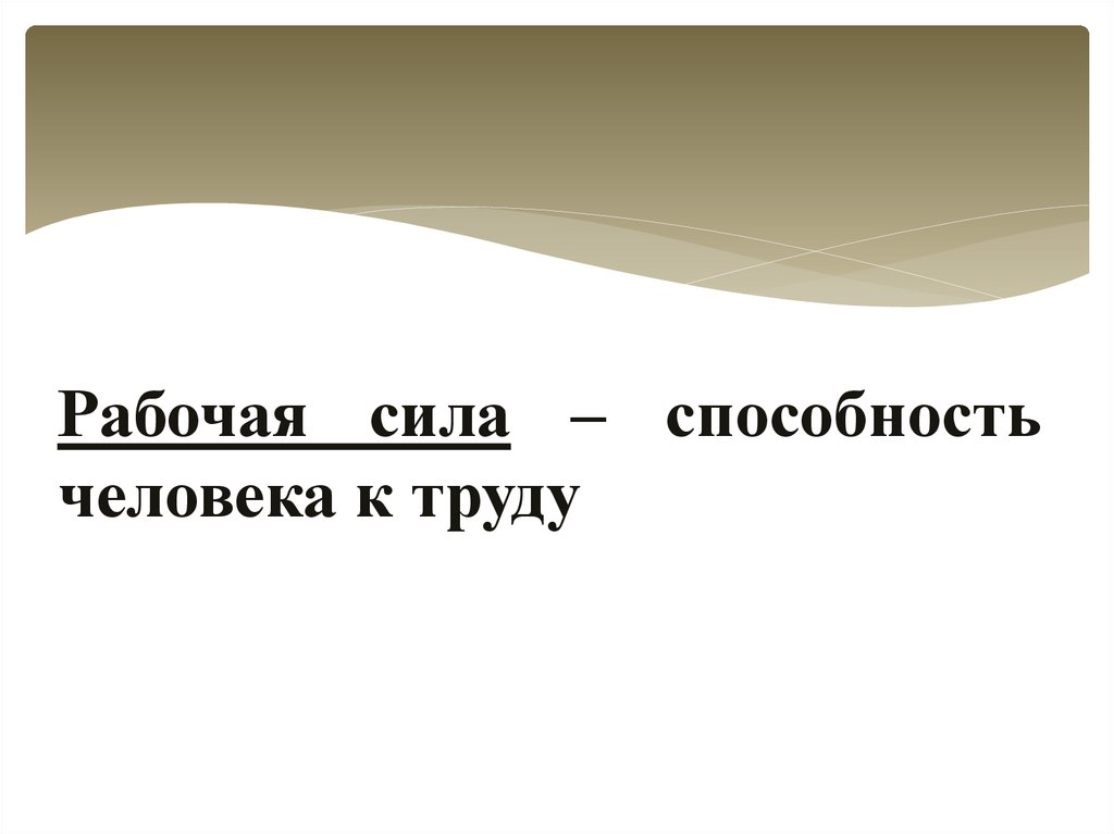 Рабочая сила – способность человека к труду
