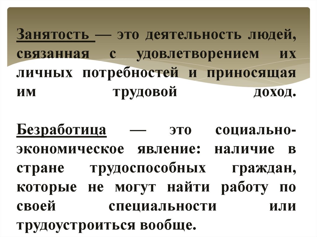 Занятость — это деятельность людей, связанная с удовлетворением их личных потребностей и приносящая им трудовой доход.