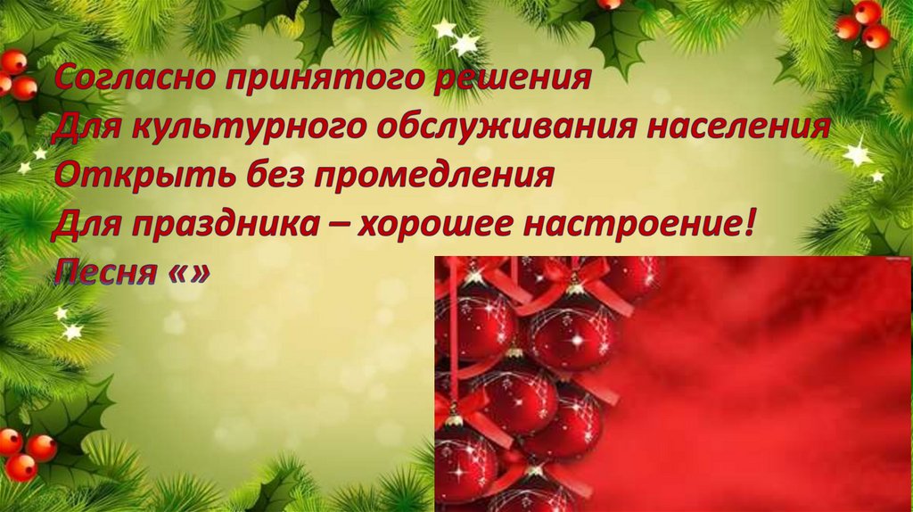 Согласно принятого решения Для культурного обслуживания населения Открыть без промедления Для праздника – хорошее настроение!