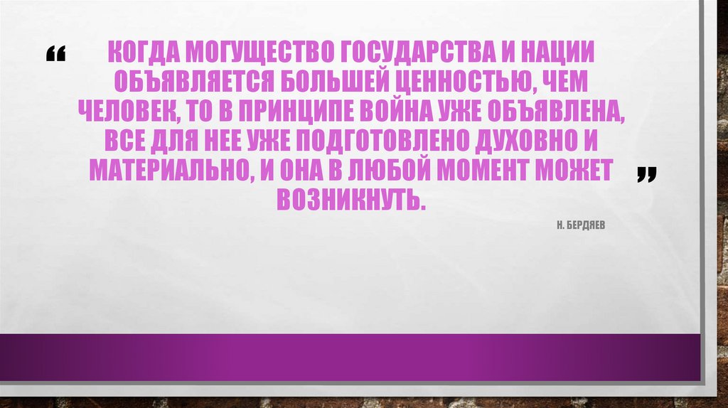 КОГДА МОГУЩЕСТВО ГОСУДАРСТВА И НАЦИИ ОБЪЯВЛЯЕТСЯ БОЛЬШЕЙ ЦЕННОСТЬЮ, ЧЕМ ЧЕЛОВЕК, ТО В ПРИНЦИПЕ ВОЙНА УЖЕ ОБЪЯВЛЕНА, ВСЕ ДЛЯ НЕЕ