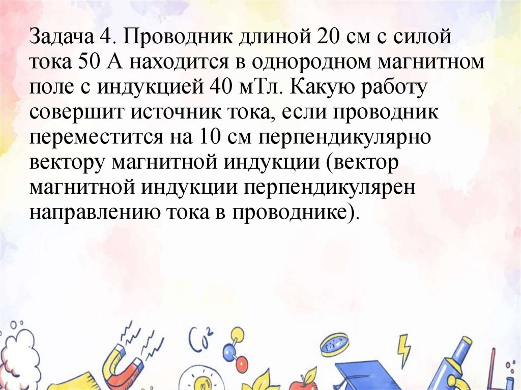 Задача 4. Проводник длиной 20 см с силой тока 50 А находится в однородном магнитном поле с индукцией 40 мТл. Какую работу