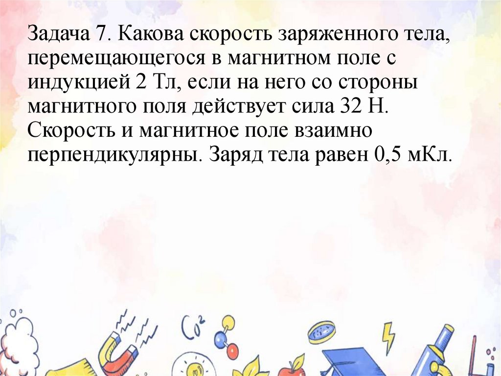 Задача 7. Какова скорость заряженного тела, перемещающегося в магнитном поле с индукцией 2 Тл, если на него со стороны