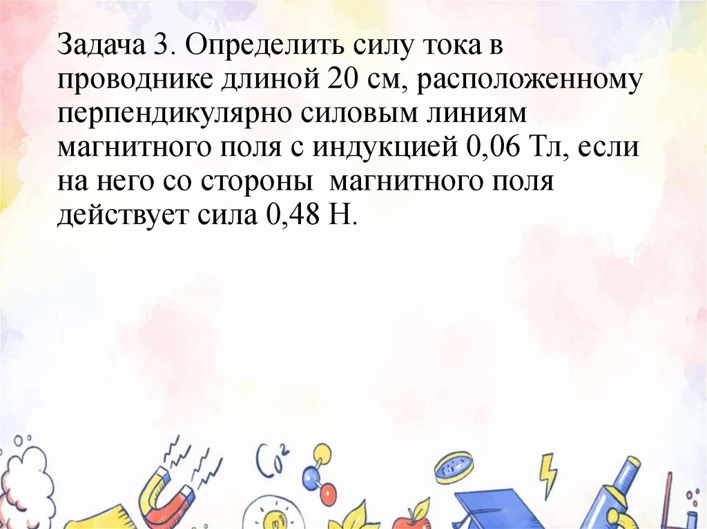Задача 3. Определить силу тока в проводнике длиной 20 см, расположенному перпендикулярно силовым линиям магнитного поля с