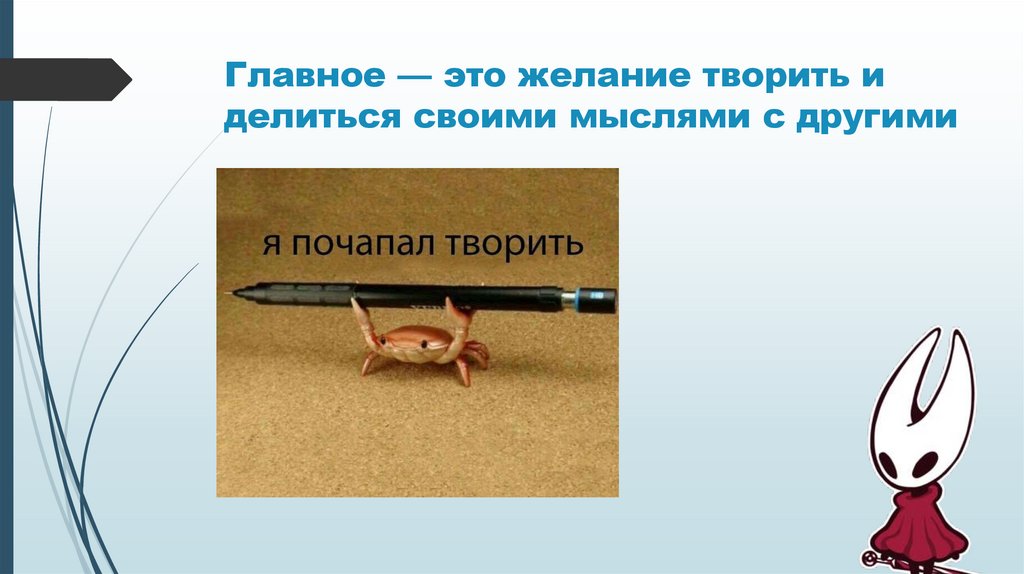 Главное — это желание творить и делиться своими мыслями с другими