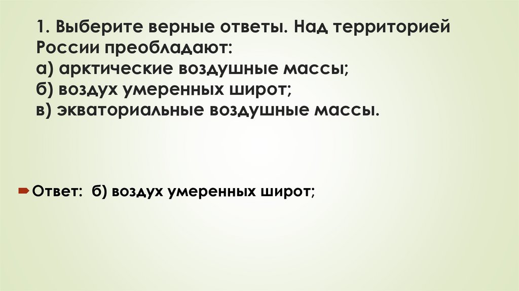 1. Выберите верные ответы. Над территорией России преобладают: а) арктические воздушные массы; б) воздух умеренных широт; в)