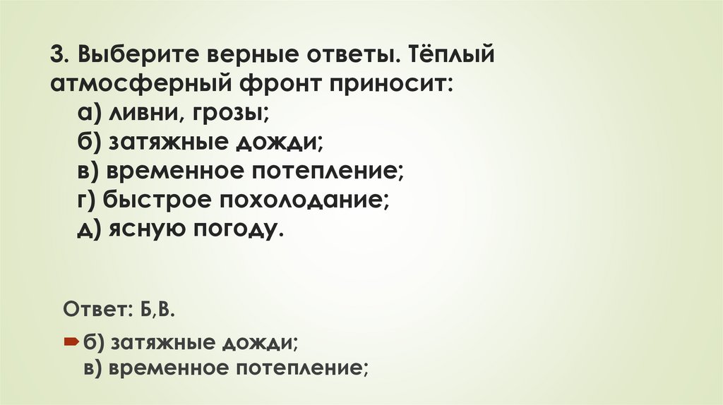 3. Выберите верные ответы. Тёплый атмосферный фронт приносит: а) ливни, грозы; б) затяжные дожди; в) временное потепление; г)