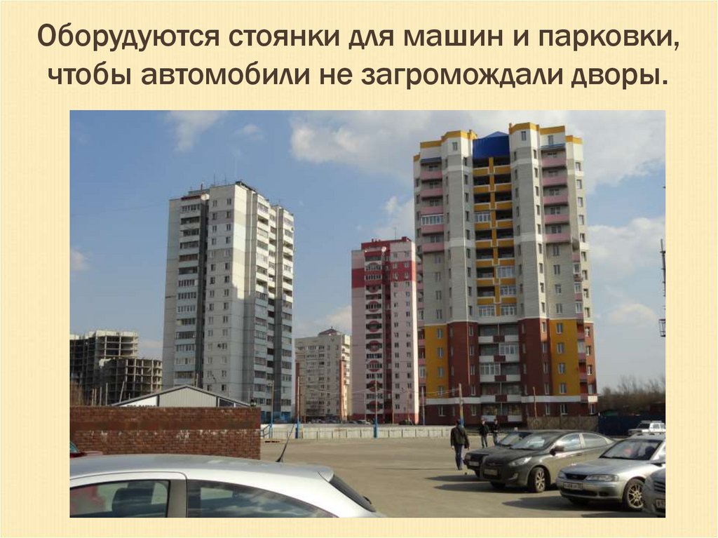 Оборудуются стоянки для машин и парковки, чтобы автомобили не загромождали дворы.