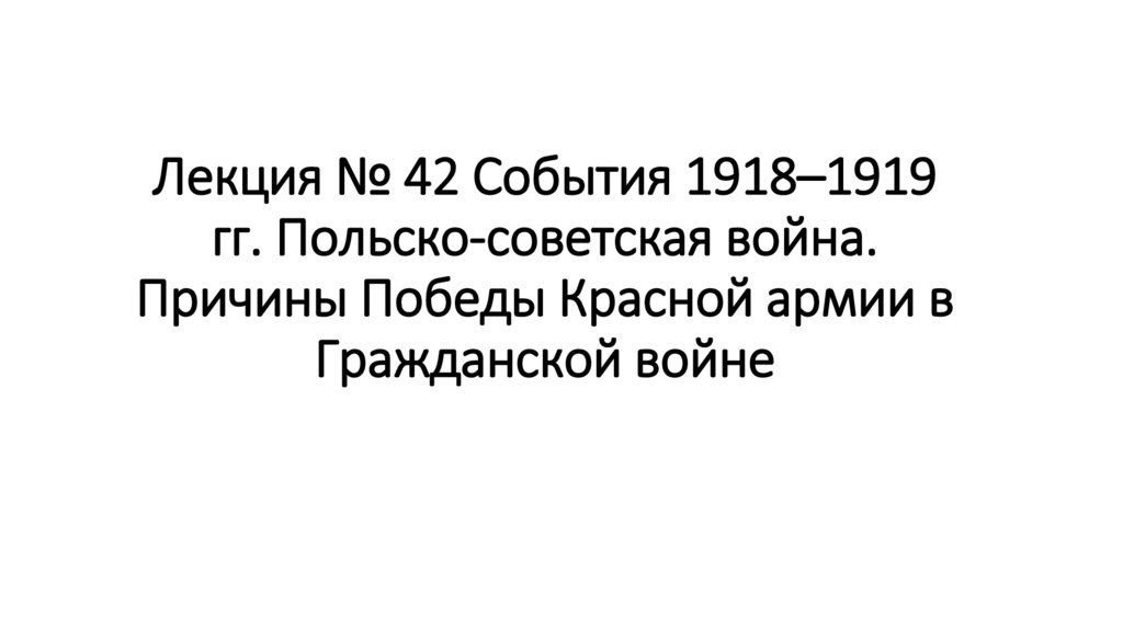 Лекция № 42 События 1918–1919 гг. Польско-советская война. Причины Победы Красной армии в Гражданской войне