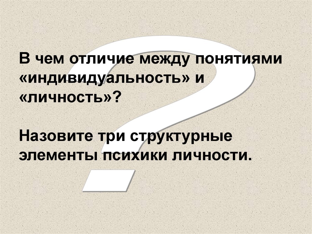 В чем отличие между понятиями «индивидуальность» и «личность»? Назовите три структурные элементы психики личности.