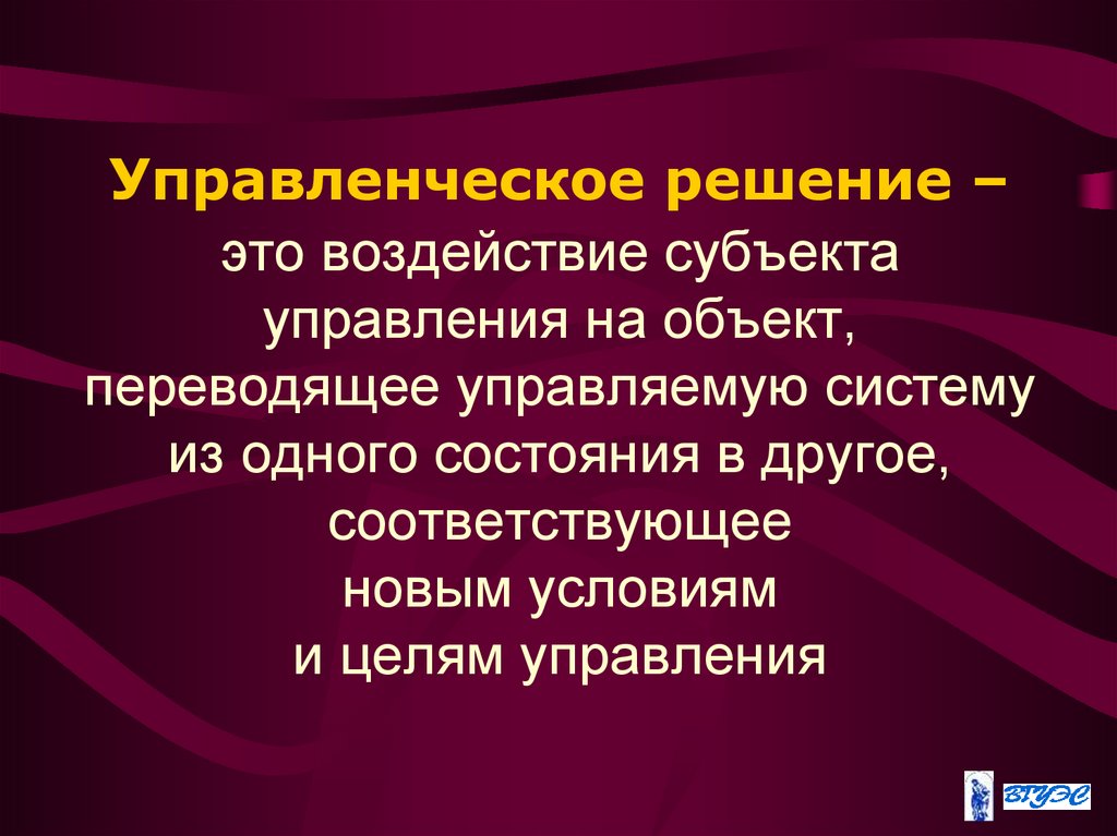 Управленческое решение – это воздействие субъекта управления на объект, переводящее управляемую систему из одного состояния в