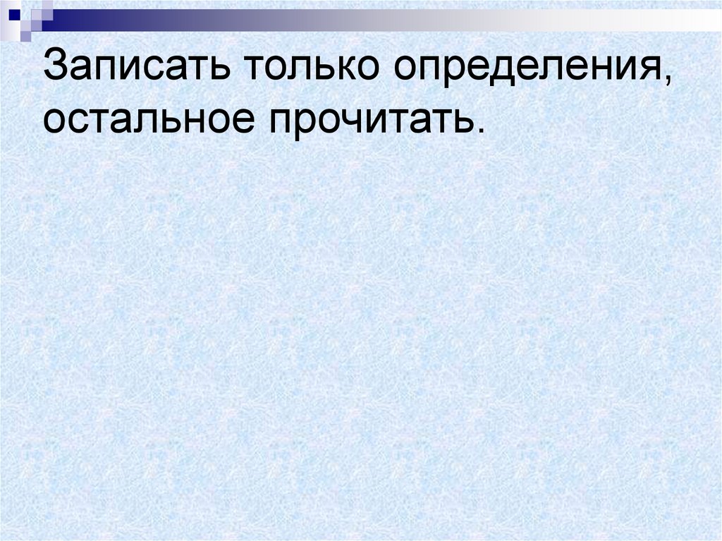 Записать только определения, остальное прочитать.
