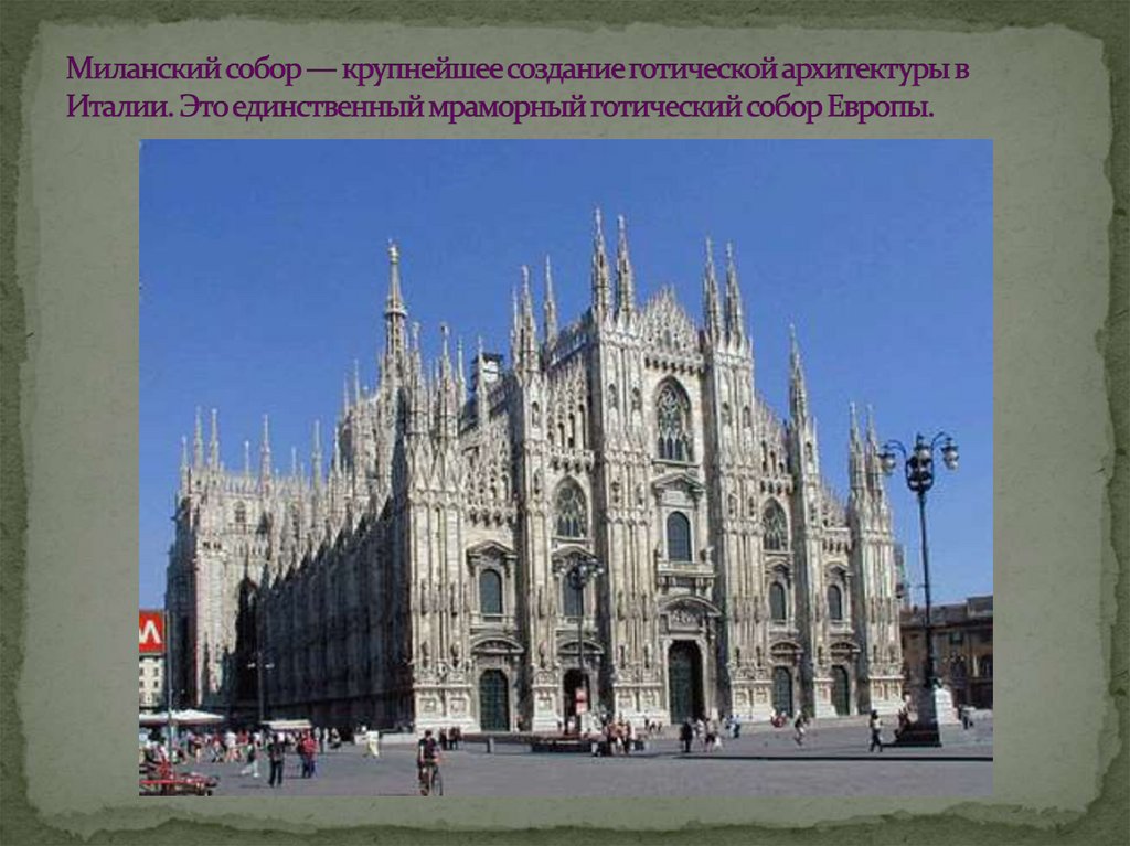 Миланский собор — крупнейшее создание готической архитектуры в Италии. Это единственный мраморный готический собор Европы.