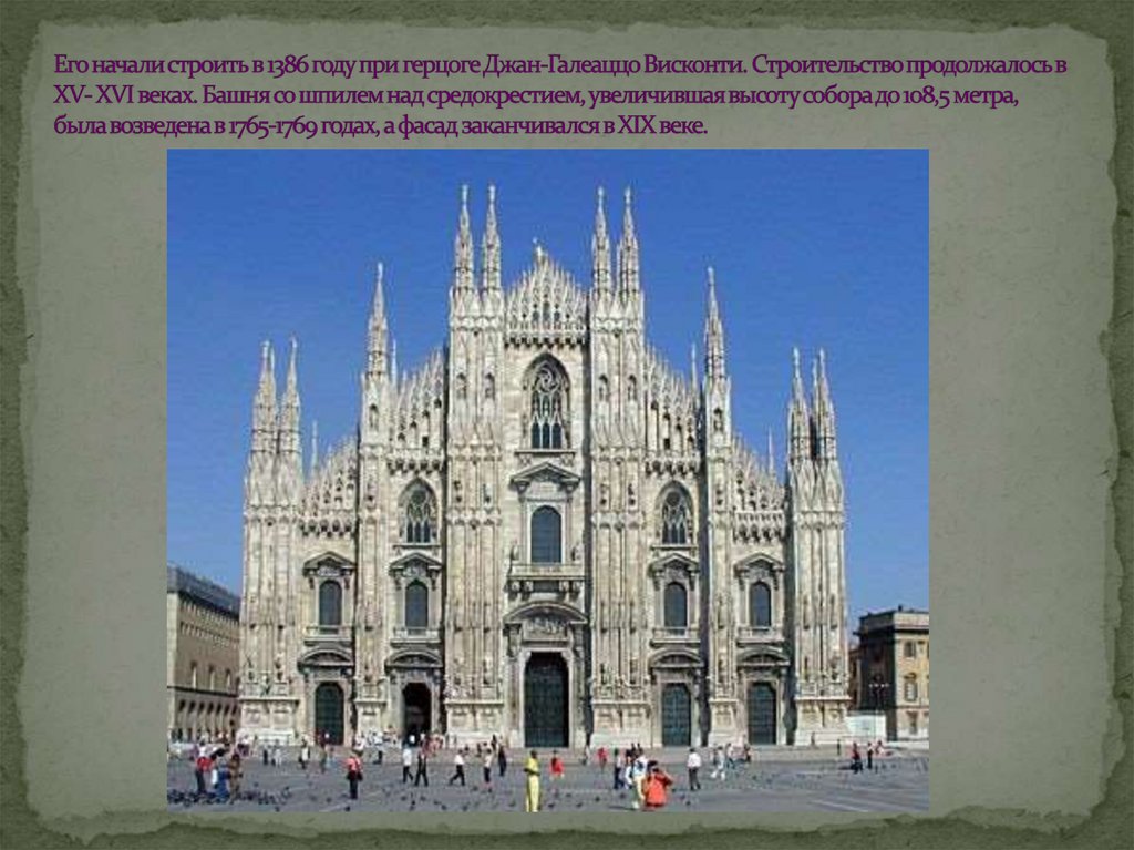 Его начали строить в 1386 году при герцоге Джан-Галеаццо Висконти. Строительство продолжалось в XV- XVI веках. Башня со шпилем