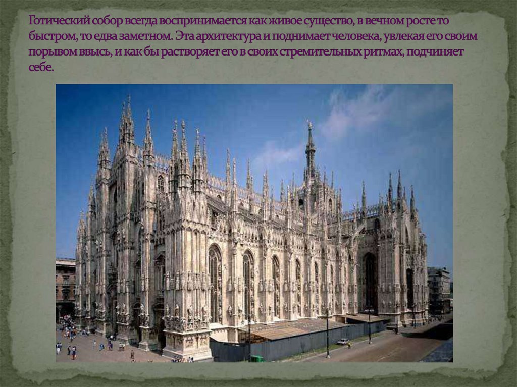 Готический собор всегда воспринимается как живое существо, в вечном росте то быстром, то едва заметном. Эта архитектура и