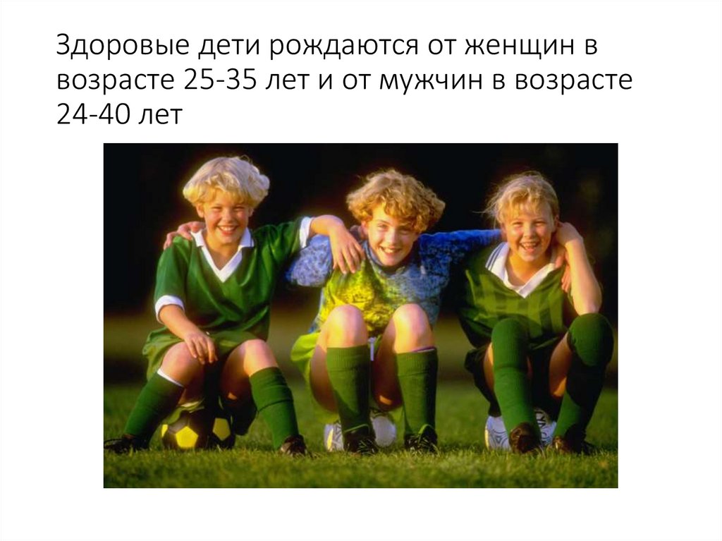 Здоровые дети рождаются от женщин в возрасте 25-35 лет и от мужчин в возрасте 24-40 лет