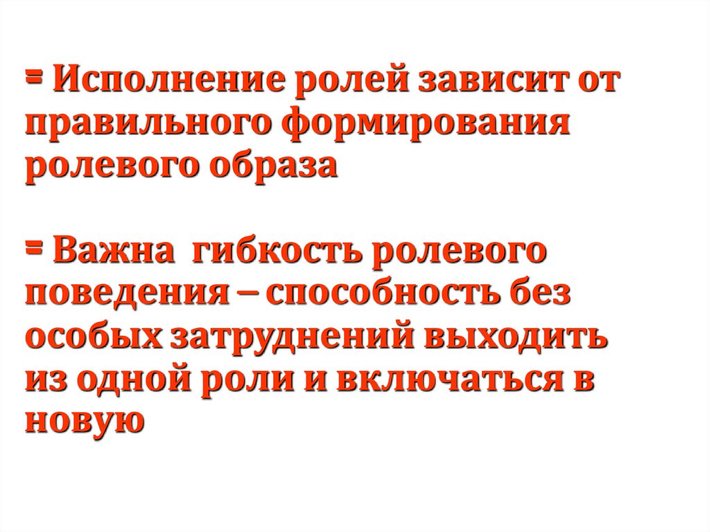 = Исполнение ролей зависит от правильного формирования ролевого образа = Важна гибкость ролевого поведения – способность без