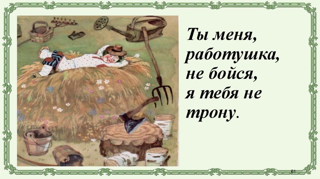 Ты меня, работушка, не бойся, я тебя не трону.
