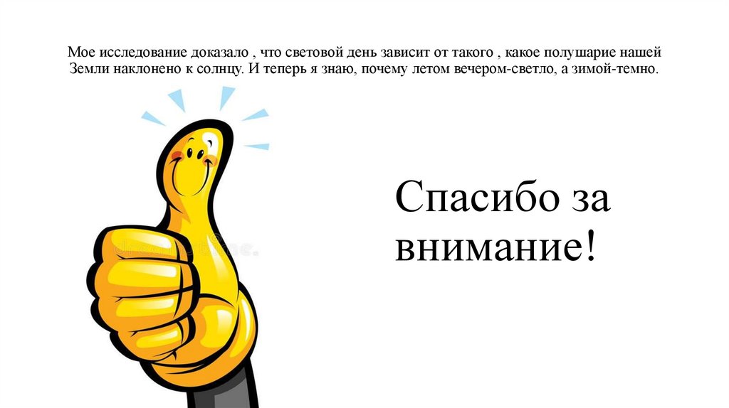 Мое исследование доказало , что световой день зависит от такого , какое полушарие нашей Земли наклонено к солнцу. И теперь я