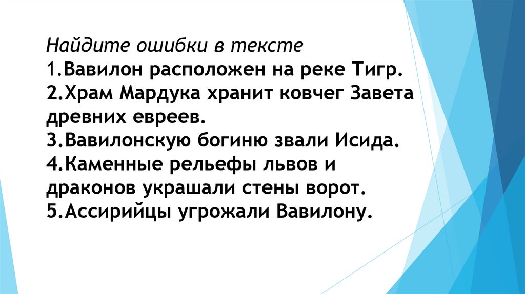 Найдите ошибки в тексте 1.Вавилон расположен на реке Тигр. 2.Храм Мардука хранит ковчег Завета древних евреев. 3.Вавилонскую