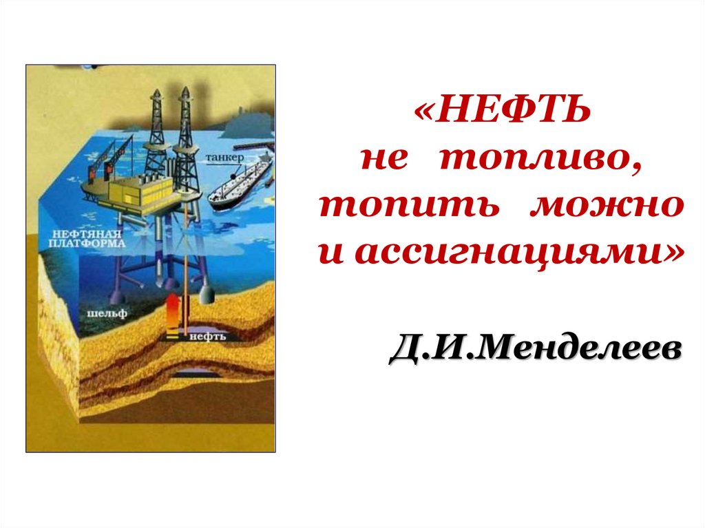 «НЕФТЬ не топливо, топить можно и ассигнациями» Д.И.Менделеев