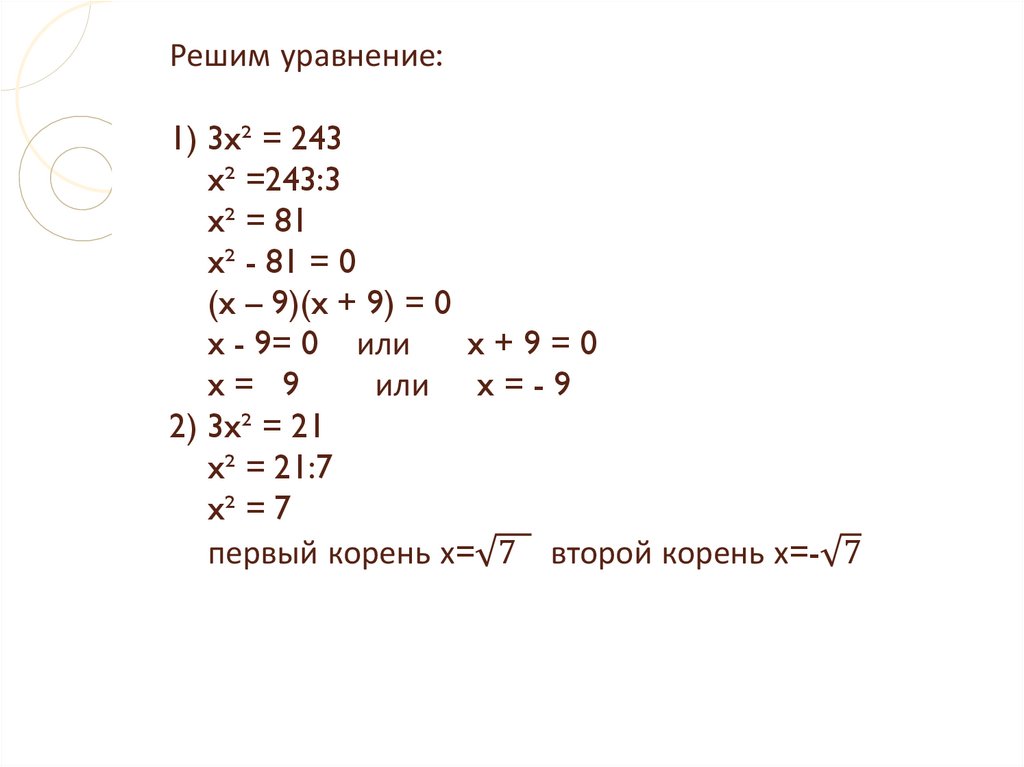 Решим уравнение: 1) 3x² = 243 x² =243:3 x² = 81 x² - 81 = 0 (x – 9)(x + 9) = 0 x - 9= 0 или x + 9 = 0 x = 9 или x = - 9 2) 3x²