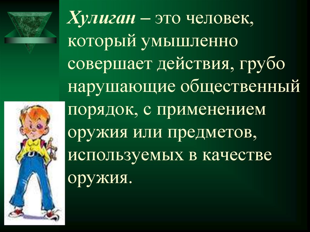 Хулиган – это человек, который умышленно совершает действия, грубо нарушающие общественный порядок, с применением оружия или