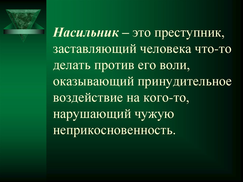 Насильник – это преступник, заставляющий человека что-то делать против его воли, оказывающий принудительное воздействие на
