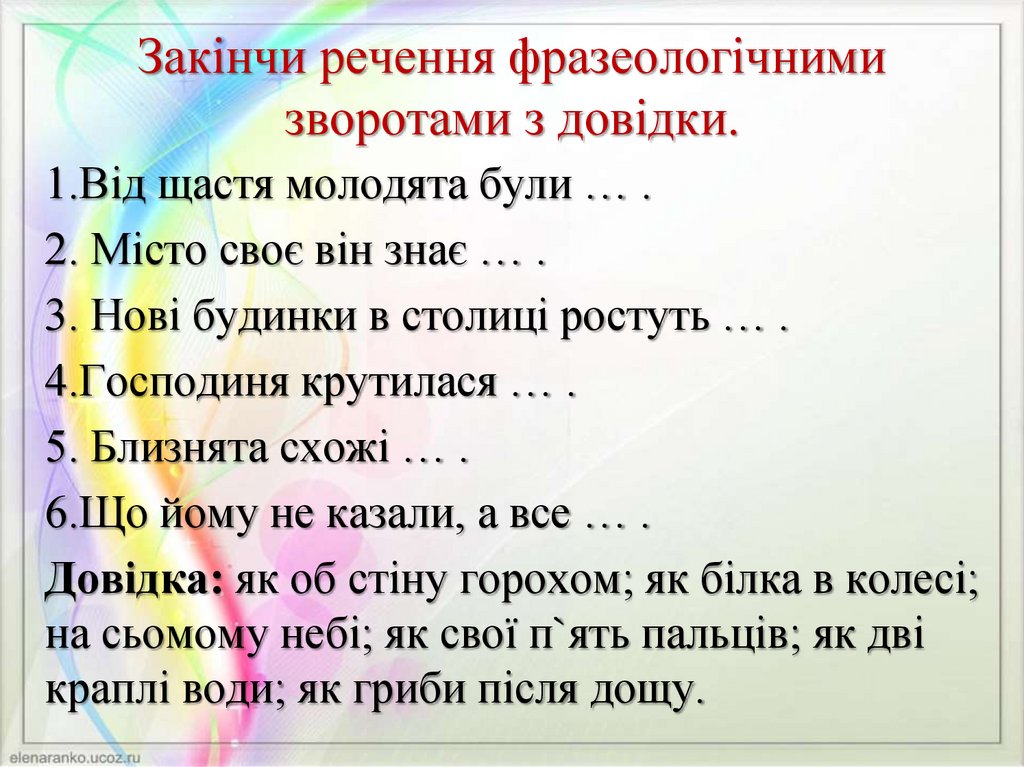 Закінчи речення фразеологічними зворотами з довідки.
